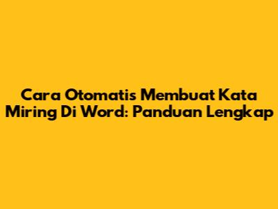 Cara Otomatis Membuat Kata Miring Di Word: Panduan Lengkap