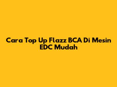 Cara Top Up Flazz BCA Di Mesin EDC Mudah