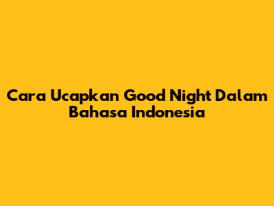 Cara Ucapkan 'Good Night' Dalam Bahasa Indonesia
