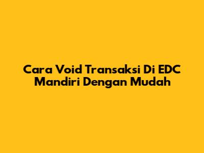 Cara Void Transaksi Di EDC Mandiri Dengan Mudah