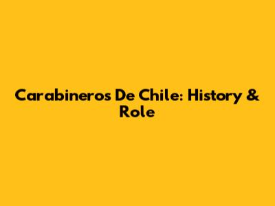Carabineros De Chile: History & Role