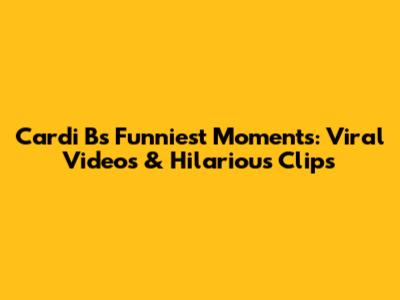 Cardi B's Funniest Moments: Viral Videos & Hilarious Clips