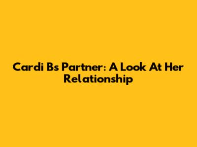 Cardi B's Partner: A Look At Her Relationship