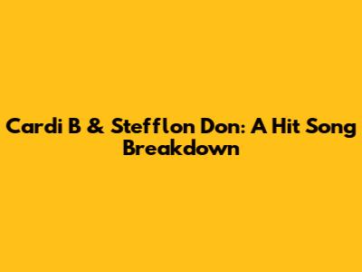 Cardi B & Stefflon Don: A Hit Song Breakdown