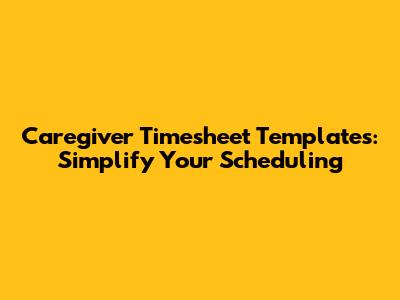Caregiver Timesheet Templates: Simplify Your Scheduling