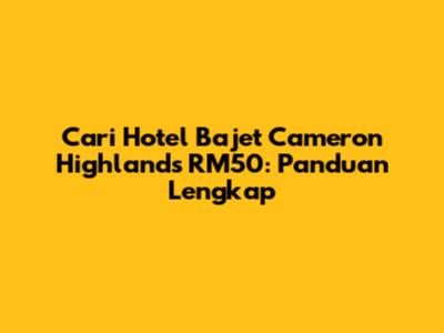 Cari Hotel Bajet Cameron Highlands RM50: Panduan Lengkap