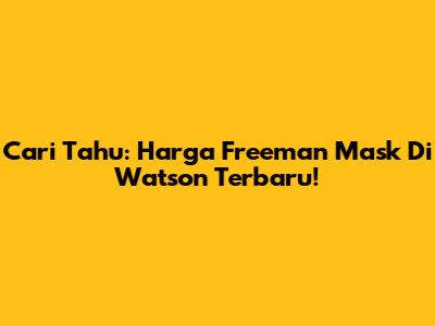 Cari Tahu: Harga Freeman Mask Di Watson Terbaru!