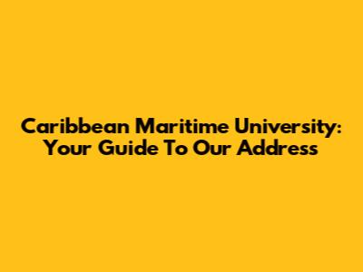 Caribbean Maritime University: Your Guide To Our Address