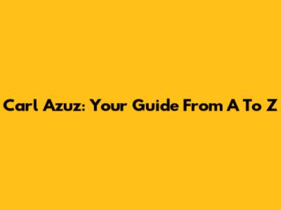 Carl Azuz: Your Guide From A To Z