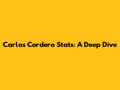 Carlos Cordero Stats: A Deep Dive