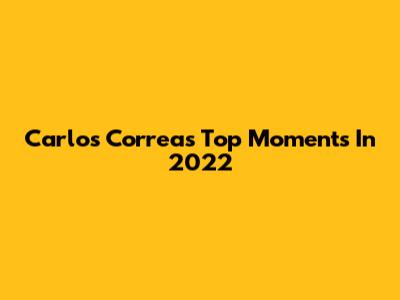 Carlos Correa's Top Moments In 2022