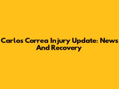 Carlos Correa Injury Update: News And Recovery