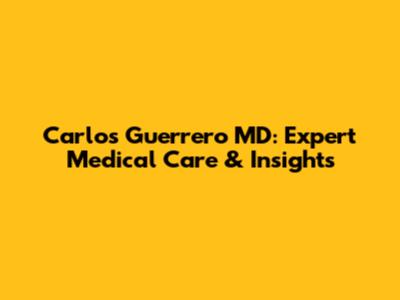 Carlos Guerrero MD: Expert Medical Care & Insights
