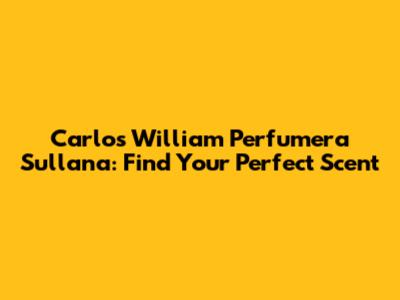 Carlos William Perfumera Sullana: Find Your Perfect Scent