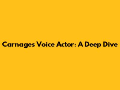 Carnage's Voice Actor: A Deep Dive