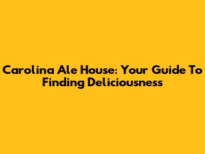 Carolina Ale House: Your Guide To Finding Deliciousness