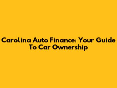 Carolina Auto Finance: Your Guide To Car Ownership