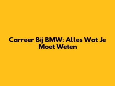 Carreer Bij BMW: Alles Wat Je Moet Weten