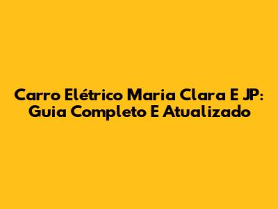 Carro Elétrico Maria Clara E JP: Guia Completo E Atualizado