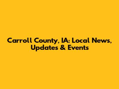 Carroll County, IA: Local News, Updates & Events