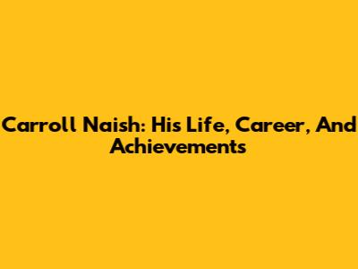 Carroll Naish: His Life, Career, And Achievements