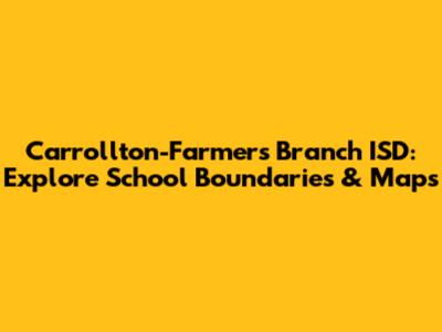 Carrollton-Farmers Branch ISD: Explore School Boundaries & Maps