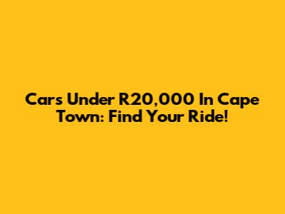 Cars Under R20,000 In Cape Town: Find Your Ride!