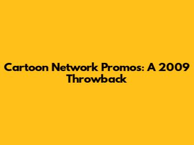 Cartoon Network Promos: A 2009 Throwback