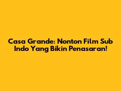 Casa Grande: Nonton Film Sub Indo Yang Bikin Penasaran!