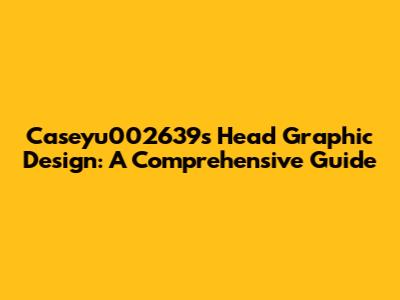 Caseyu002639's Head Graphic Design: A Comprehensive Guide