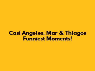 Casi Angeles: Mar & Thiago's Funniest Moments!
