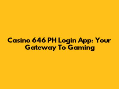 Casino 646 PH Login App: Your Gateway To Gaming