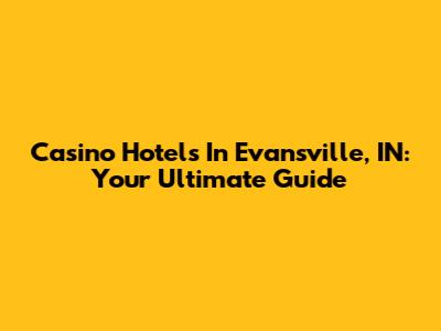 Casino Hotels In Evansville, IN: Your Ultimate Guide