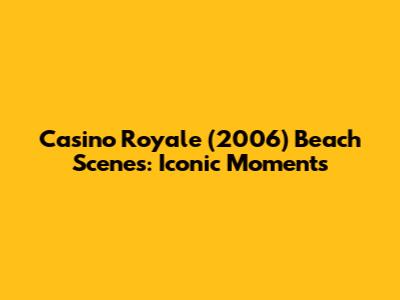 Casino Royale (2006) Beach Scenes: Iconic Moments