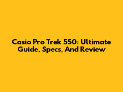Casio Pro Trek 550: Ultimate Guide, Specs, And Review