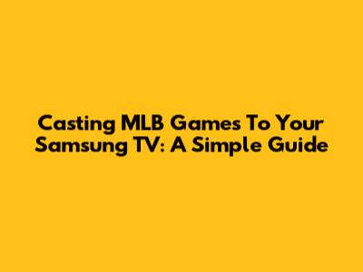 Casting MLB Games To Your Samsung TV: A Simple Guide