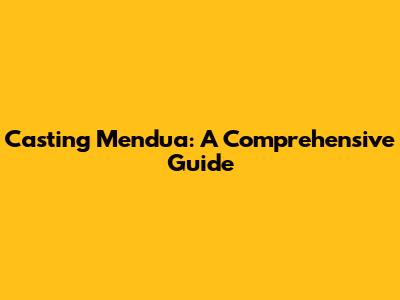 Casting Mendua: A Comprehensive Guide