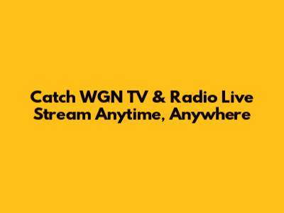 Catch WGN TV & Radio Live Stream Anytime, Anywhere