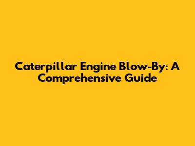 Caterpillar Engine Blow-By: A Comprehensive Guide