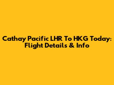 Cathay Pacific LHR To HKG Today: Flight Details & Info