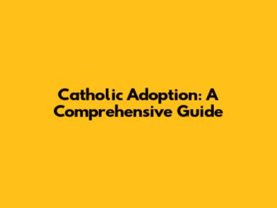 Catholic Adoption: A Comprehensive Guide