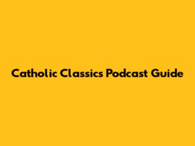 Catholic Classics Podcast Guide