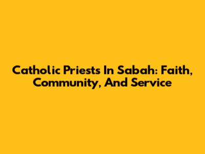Catholic Priests In Sabah: Faith, Community, And Service