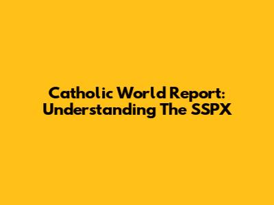 Catholic World Report: Understanding The SSPX