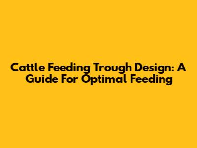 Cattle Feeding Trough Design: A Guide For Optimal Feeding