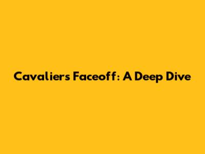 Cavaliers Faceoff: A Deep Dive