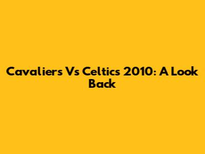 Cavaliers Vs Celtics 2010: A Look Back