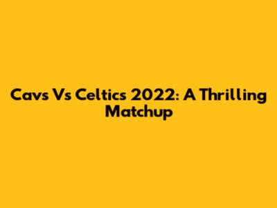 Cavs Vs Celtics 2022: A Thrilling Matchup