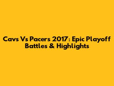 Cavs Vs Pacers 2017: Epic Playoff Battles & Highlights