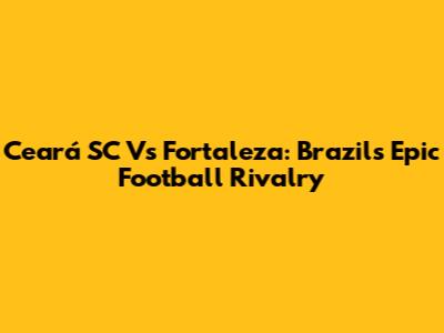Ceará SC Vs Fortaleza: Brazil's Epic Football Rivalry